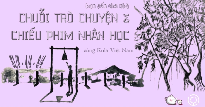 bạn đến chơi nhà I chuỗi trò chuyện và chiếu phim nhân học cùng kula ...